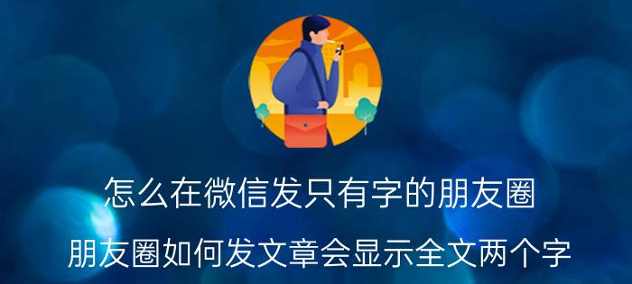 怎么在微信发只有字的朋友圈 朋友圈如何发文章会显示全文两个字？